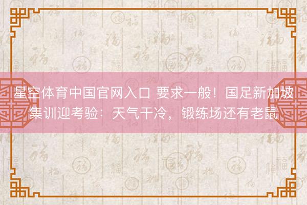 星空体育中国官网入口 要求一般！国足新加坡集训迎考验：天气干冷，锻练场还有老鼠