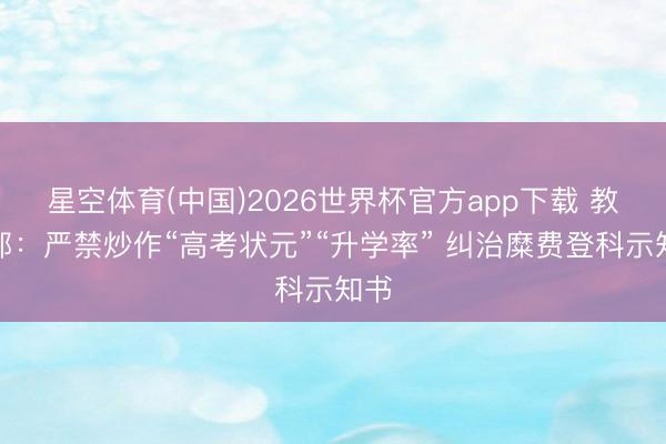 星空体育(中国)2026世界杯官方app下载 教师部：严禁炒作“高考状元”“升学率” 纠治糜费登科示知书