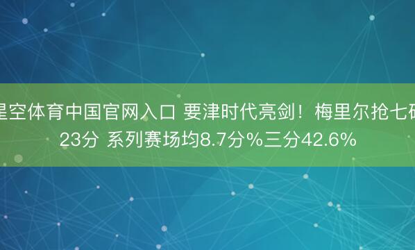 星空体育中国官网入口 要津时代亮剑!梅里尔抢七砍23分 系列赛场均8.7分%三分42.6%