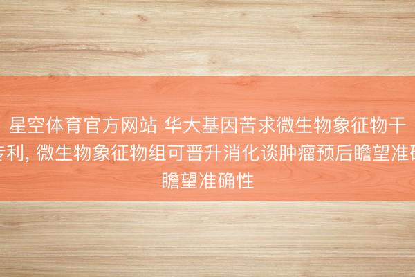 星空体育官方网站 华大基因苦求微生物象征物干系专利, 微生物象征物组可晋升消化谈肿瘤预后瞻望准确性
