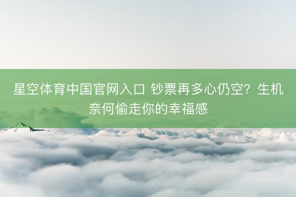 星空体育中国官网入口 钞票再多心仍空？生机奈何偷走你的幸福感