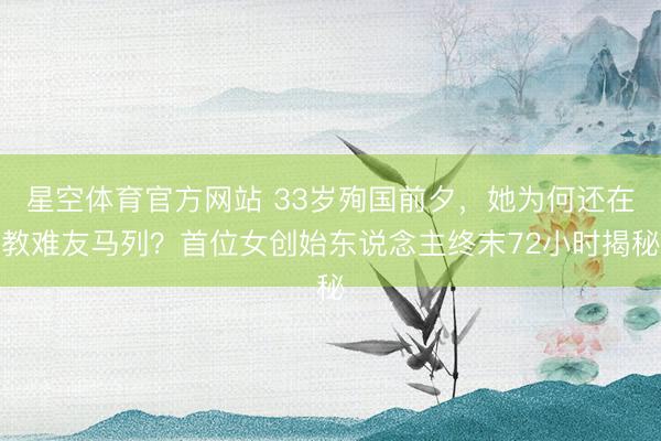 星空体育官方网站 33岁殉国前夕，她为何还在教难友马列？首位女创始东说念主终末72小时揭秘