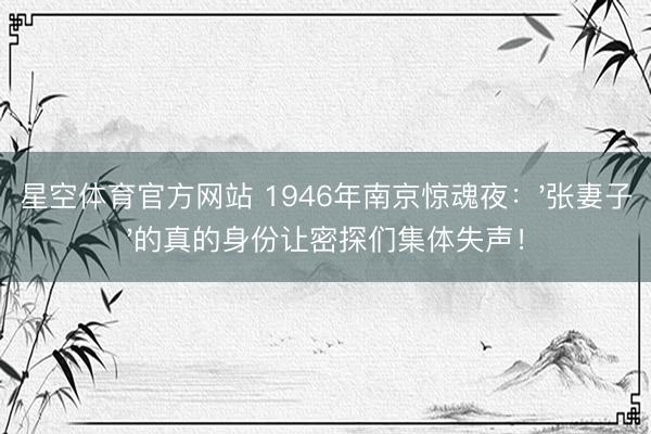 星空体育官方网站 1946年南京惊魂夜：'张妻子'的真的身份让密探们集体失声！