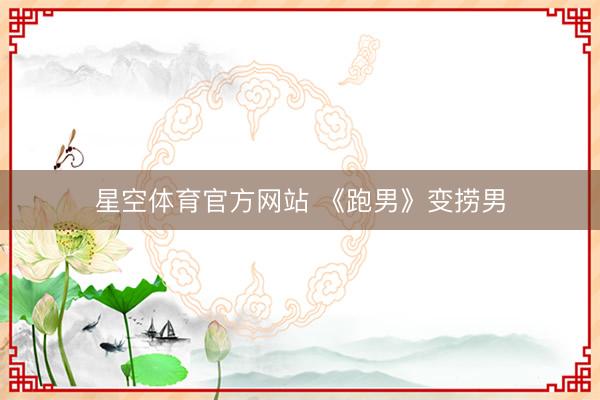星空体育官方网站 《跑男》变捞男