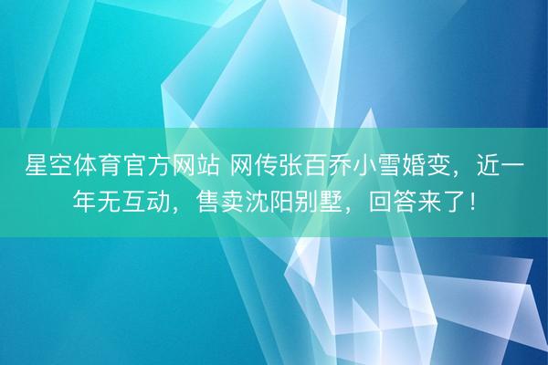 星空体育官方网站 网传张百乔小雪婚变，近一年无互动，售卖沈阳别墅，回答来了！