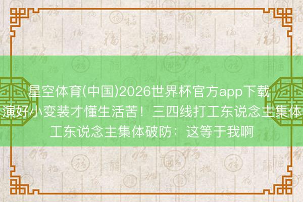 星空体育(中国)2026世界杯官方app下载 陈飞宇红毯哽噎：演好小变装才懂生活苦！三四线打工东说念主集体破防：这等于我啊
