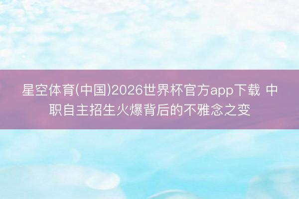 星空体育(中国)2026世界杯官方app下载 中职自主招生火爆背后的不雅念之变