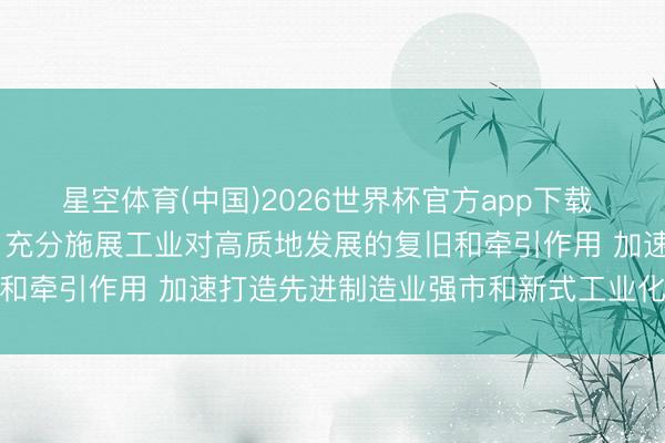 星空体育(中国)2026世界杯官方app下载 孟凡利到广州调研时强调 充分施展工业对高质地发展的复旧和牵引作用 加速打造先进制造业强市和新式工业化典范城市