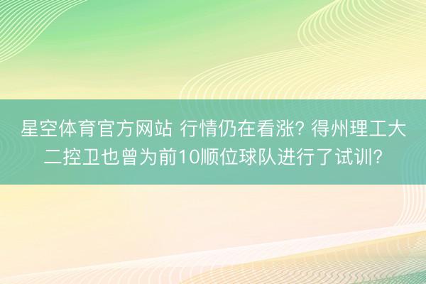 星空体育官方网站 行情仍在看涨? 得州理工大二控卫也曾为前10顺位球队进行了试训?