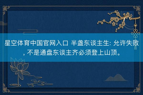 星空体育中国官网入口 半盏东谈主生: 允许失败, 不是通盘东谈主齐必须登上山顶。