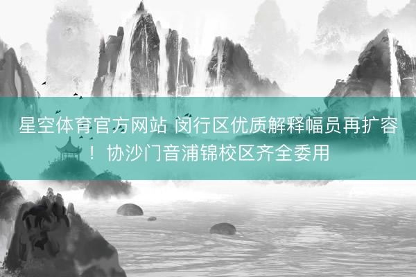 星空体育官方网站 闵行区优质解释幅员再扩容!协沙门音浦锦校区齐全委用