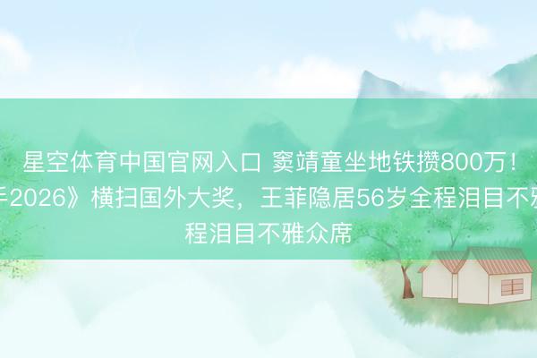 星空体育中国官网入口 窦靖童坐地铁攒800万!《歌手2026》横扫国外大奖,王菲隐居56岁全程泪目不雅众席